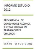 Informe Estudio 2012: Prevalencia de consumo de alcohol y otras drogas en trabajadores chilenos